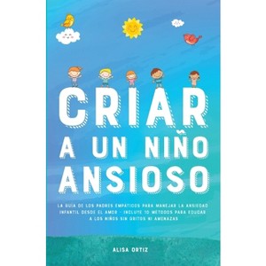 Criar a un Niño Ansioso - by  Alisa Ortiz (Paperback) - 1 of 1