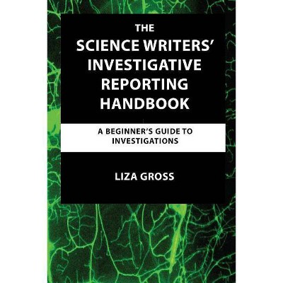 The Science Writers' Investigative Reporting Handbook - by  Liza Gross (Paperback)