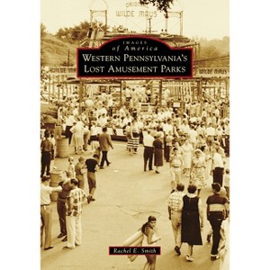 Western Pennsylvania's Lost Amusement Parks - (Images of America) by  Rachel Cunningham Ravis (Paperback) - 1 of 1