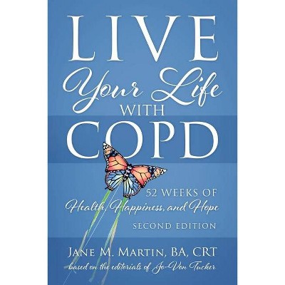 Live Your Life with COPD - 52 Weeks of Health, Happiness, and Hope - by  Jane M Martin (Paperback)