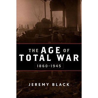 The Age of Total War, 1860-1945 - (Studies in Military History and International Affairs (Paperback)) by  Jeremy Black (Paperback)