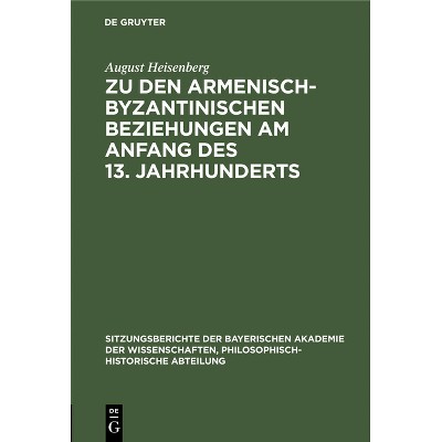Zu Den Armenisch-Byzantinischen Beziehungen Am Anfang Des 13. Jahrhunderts - by  August Heisenberg (Hardcover)