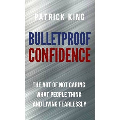 Bulletproof Confidence - by  Patrick King (Hardcover)