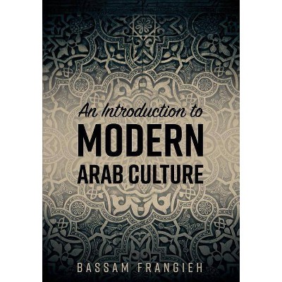 An Introduction to Modern Arab Culture - by  Bassam Frangieh (Paperback)