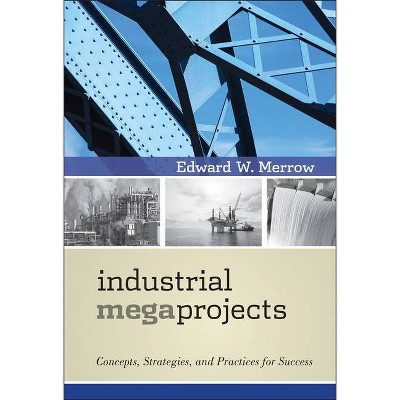 Industrial Megaprojects - by  Edward W Merrow (Hardcover)