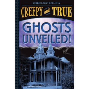 Ghosts Unveiled! (Creepy and True #2) - by  Kerrie Logan Hollihan (Hardcover) - 1 of 1