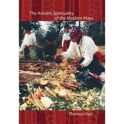 The Ancient Spirituality of the Modern Maya - by  Thomas Hart (Hardcover)