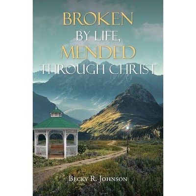 Broken by Life, Mended Through Christ - by  Becky R Johnson (Paperback)