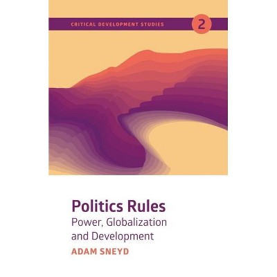 Politics Rules - (Critical Development Studies) by  Adam Sneyd (Paperback)