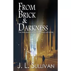 From Brick & Darkness - by  J L Sullivan (Paperback)