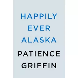 Happily Ever Alaska - (Sweet Home, Alaska) by  Patience Griffin (Paperback)