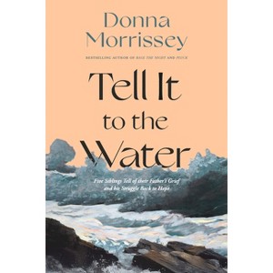 Tell It to the Water - by  Donna Morrissey (Paperback) - 1 of 1
