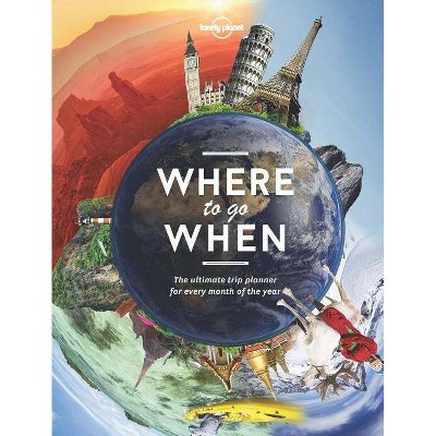 Lonely Planet's Where to Go When 1 - by  Lonely Planet & Sarah Baxter & Paul Bloomfield (Hardcover)