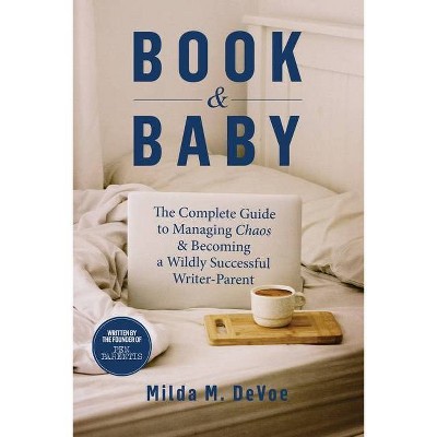 Book and Baby, The Complete Guide to Managing Chaos and Becoming A Wildly Successful Writer-Parent - by  Milda M Devoe (Paperback)