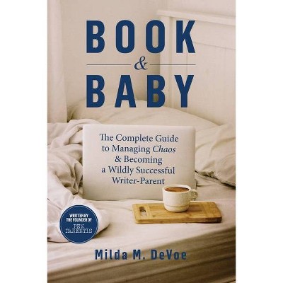 Book and Baby, The Complete Guide to Managing Chaos and Becoming A Wildly Successful Writer-Parent - by  Milda M Devoe (Paperback)