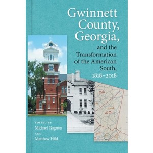 Gwinnett County, Georgia, and the Transformation of the American South, 1818-2018 - by  Michael Gagnon & Matthew Hild (Paperback) - 1 of 1