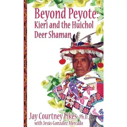 BEYOND PEYOTE Kieri and the Huichol Deer Shaman - by  Jay Fikes (Hardcover)