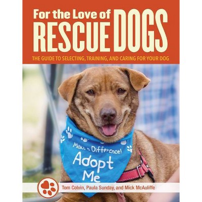 For the Love of Rescue Dogs - by  Tom Colvin & Paula Sunday & Mick McAulife (Paperback)