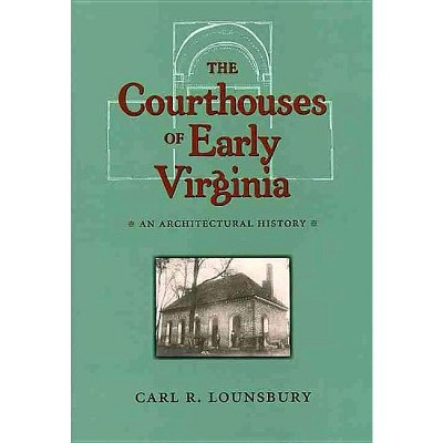 The Courthouses of Early Virginia - (Colonial Williamsburg Studies in Chesapeake History and Cult) by  Carl R Lounsbury (Hardcover)