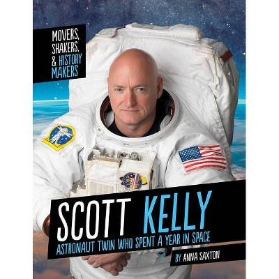 Scott Kelly - (Movers, Shakers, and History Makers) by  Anna Saxton (Hardcover)