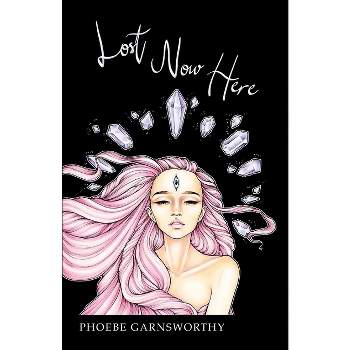 Lost Now Here - (Magical Realism Trilogy) by  Phoebe Garnsworthy (Paperback)