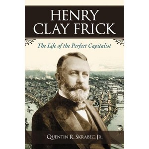 Henry Clay Frick - by  Quentin R Skrabec (Paperback) - 1 of 1