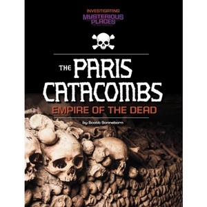 Paris Catacombs, Empire of the Dead - (Investigating Mysterious Places) by  Scott Sonneborn (Paperback) - 1 of 1