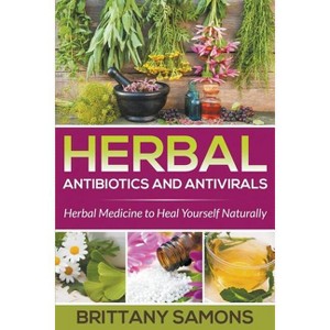 Herbal Antibiotics and Antivirals - by  Brittany Samons (Paperback) - 1 of 1