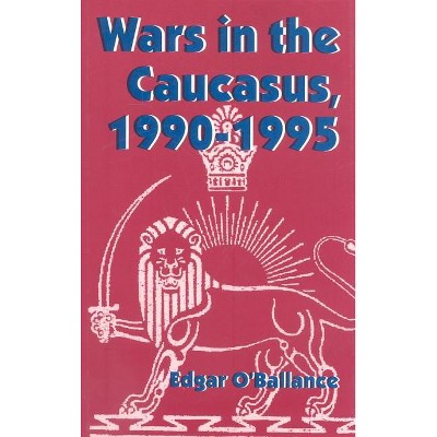 Wars in the Caucasus, 1990-1995 - by  Edgar O'Ballance (Hardcover)