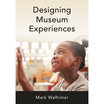 Designing Museum Experiences - by  Mark Walhimer (Paperback)
