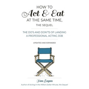 How to Act & Eat at the Same Time, the Sequel - 3rd Edition by  Tom Logan (Paperback) - 1 of 1