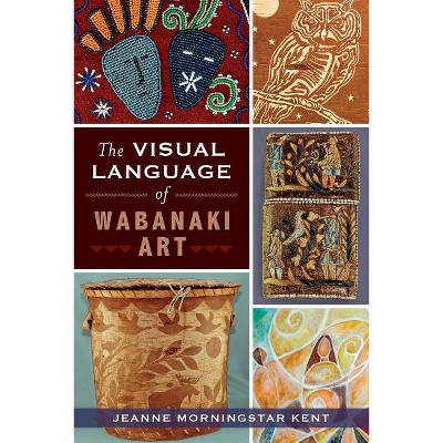 The Visual Language of Wabanaki Art - (American Heritage) by  Jeanne Morningstar Kent (Paperback)