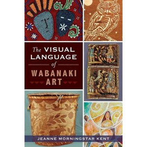 The Visual Language of Wabanaki Art - (American Heritage) by  Jeanne Morningstar Kent (Paperback) - 1 of 1