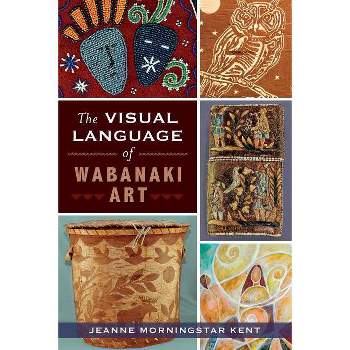 The Visual Language of Wabanaki Art - (American Heritage) by  Jeanne Morningstar Kent (Paperback)