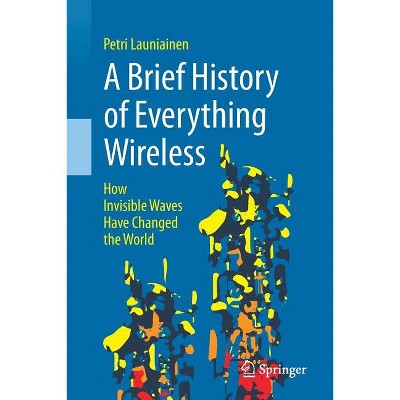A Brief History of Everything Wireless - by  Petri Launiainen (Paperback)
