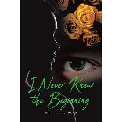 I Never Knew the Beginning - by  Darrell Richmond (Paperback)