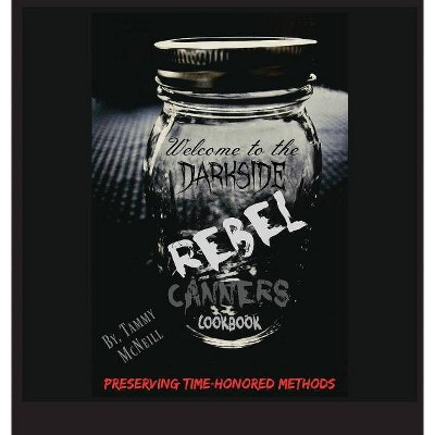 Rebel Canners Cookbook - by  Tammy McNeill (Hardcover)