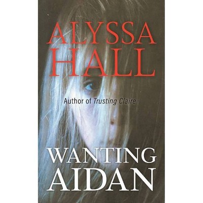 Wanting Aidan - by  Alyssa Hall (Paperback)