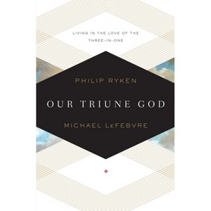 Our Triune God - by  Philip Graham Ryken & Michael Lefebvre (Paperback) - 1 of 1