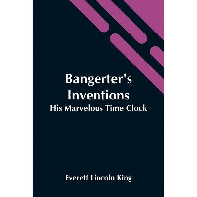 Bangerter'S Inventions; His Marvelous Time Clock - by  Everett Lincoln King (Paperback)