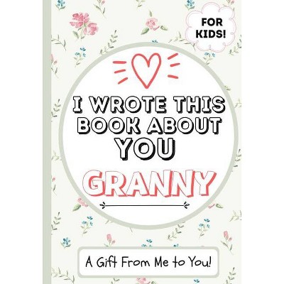 I Wrote This Book About You Granny - by  The Life Graduate Publishing Group (Paperback)