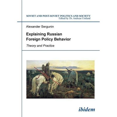 Explaining Russian Foreign Policy Behavior - (Soviet and Post-Soviet Politics and Society) by  Alexander Sergunin (Paperback)