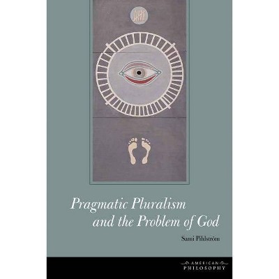 Pragmatic Pluralism and the Problem of God - (American Philosophy) by  Sami Pihlström (Hardcover)