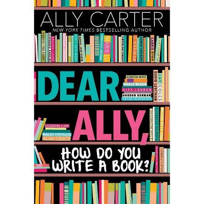 Dear Ally, How Do You Write a Book - by  Ally Carter (Hardcover)