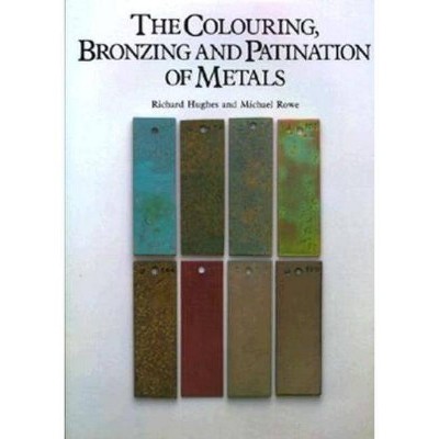 The Colouring, Bronzing and Patination of Metals - by  Richard Hughes & Michael Rowe (Hardcover)