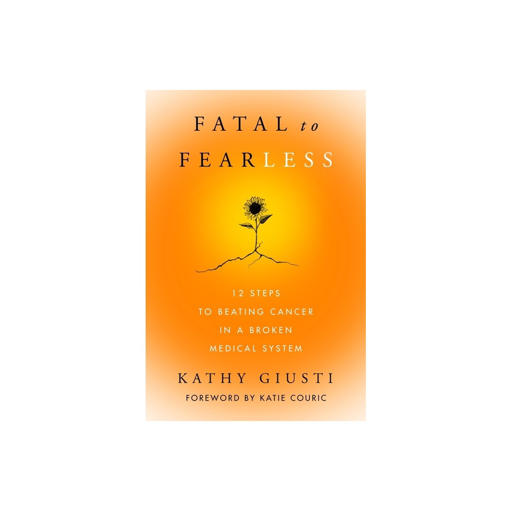 Fatal to Fearless - by Kathy Giusti (Hardcover)