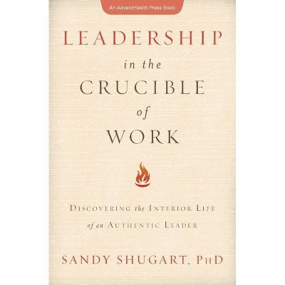 Leadership in the Crucible of Work - by  Sandy Shugart (Paperback)