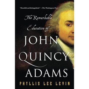 The Remarkable Education of John Quincy Adams - by  Phyllis Lee Levin (Paperback) - 1 of 1