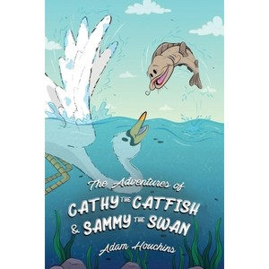 The Adventures of Cathy the Catfish and Sammy the Swan - by  Adam Houchins (Paperback) - 1 of 1