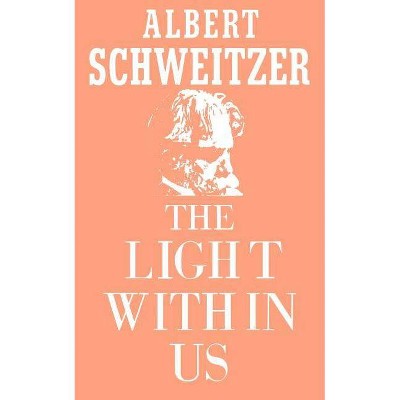 The Light Within Us - by  Albert Schweitzer (Paperback)